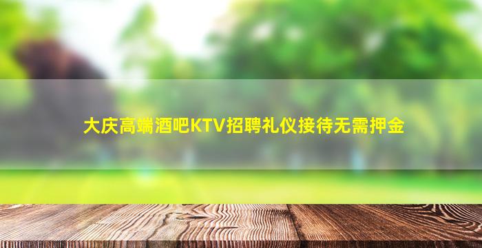 大庆高端酒吧KTV招聘礼仪接待无需押金