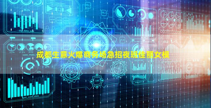 成都生意火爆商务场急招夜班佳丽女模